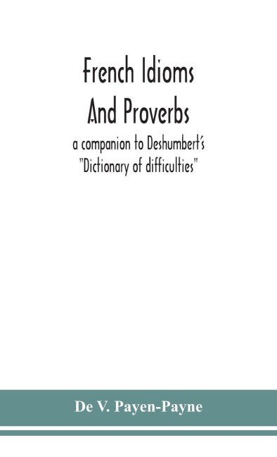 French idioms and proverbs: a companion to Deshumberts Dictionary of difficulties