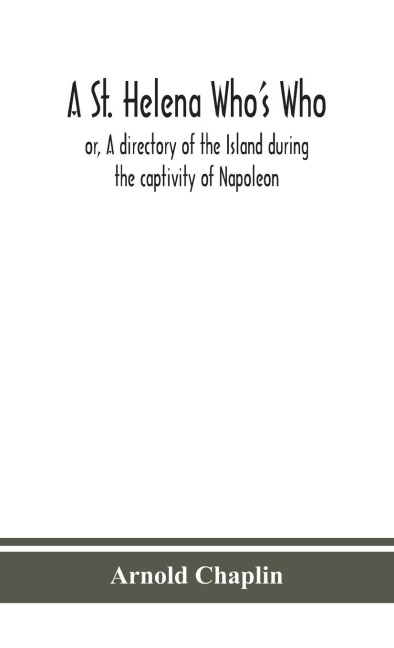 A St. Helena WhoS Who; Or, A Directory Of The Island During The Captivity Of Napoleon
