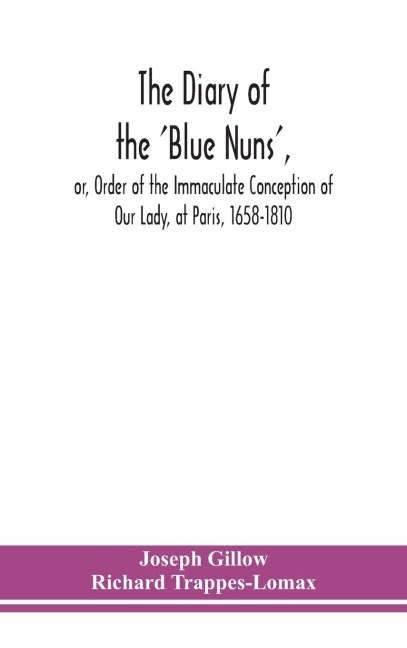 The diary of the Blue Nuns, or, Order of the Immaculate Conception of Our Lady, at Paris, 1658-1810