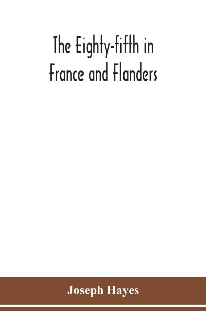 The Eighty-fifth in France and Flanders; being a history of the justly famous 85th Canadian Infantry Battalion (Nova Scotia Highlanders) in the various theatres of war, together with a nominal roll and synopsis of service of officers, non-commissioned off