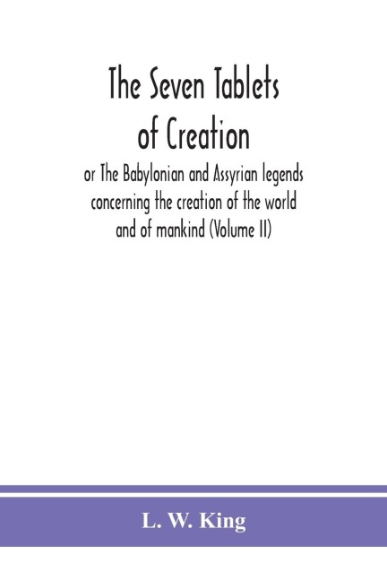 The seven tablets of creation: or The Babylonian and Assyrian legends concerning the creation of the world and of mankind (Volume II)
