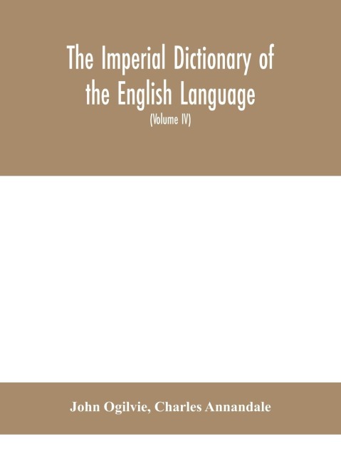 The Imperial Dictionary Of The English Language: A Complete Encyclopedic Lexicon, Literary, Scientific, And Technological (Volume Iv)