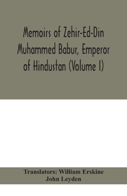 Memoirs Of Zehir-Ed-Din Muhammed Babur, Emperor Of Hindustan (Volume I)