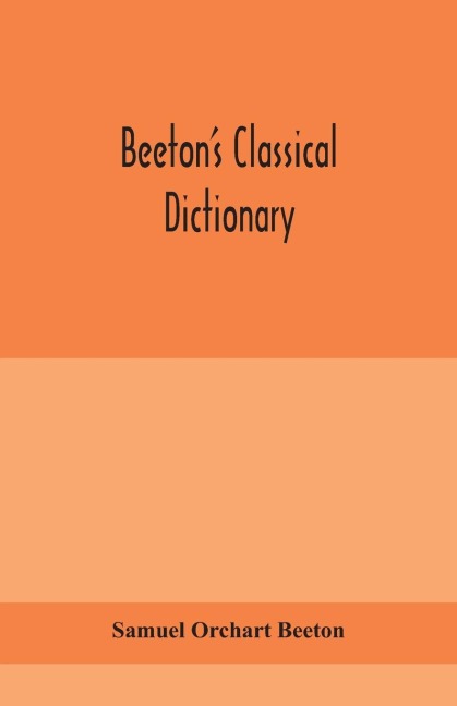 BeetonS Classical Dictionary. A Cyclopaedia Of Greek And Roman Biography, Geography, Mythology, And Antiquities
