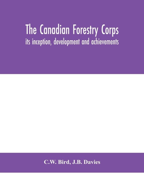 The Canadian Forestry Corps; Its Inception, Development And Achievements