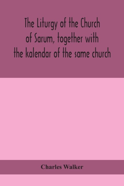 The Liturgy Of The Church Of Sarum, Together With The Kalendar Of The Same Church