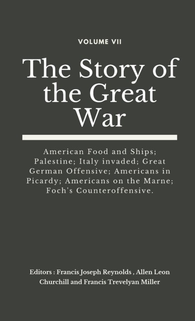 The Story of the Great War, Volume VII (of VIII): American Food and Ships; Palestine; Italy invaded; Great German Offensive; Americans in Picardy; Americans on the Marne; Fochs Counteroffensive.