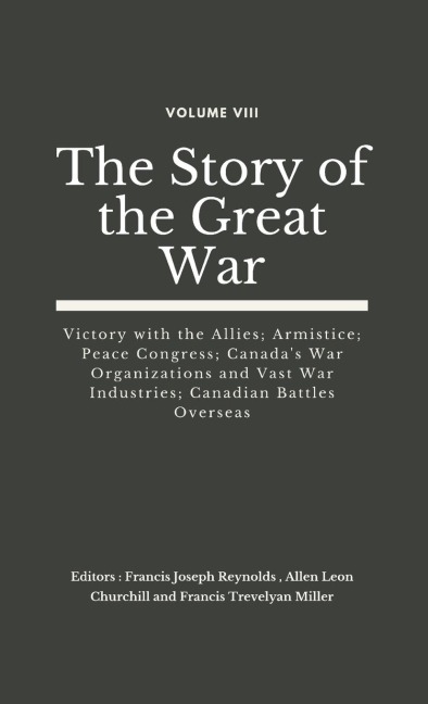 The Story of the Great War, Volume VIII (of VIII): Victory with the Allies; Armistice; Peace Congress; Canadas War Organizations and vast War Industries; Canadian Battles Overseas