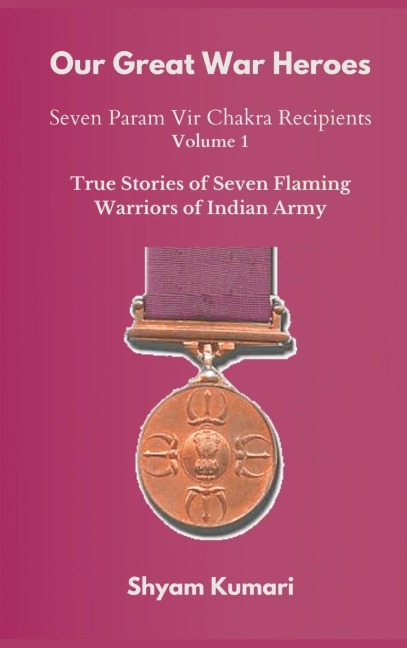 Our Great War Heroes: Seven Param Vir Chakra Recipients - Vol 1 (True Stories of Seven Flaming Warriors of Indian Army)