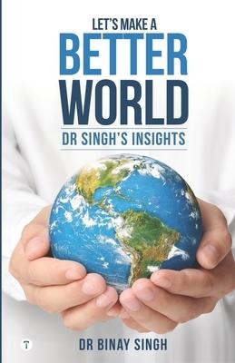Lets Make A Better World - Dr Singhs Insights