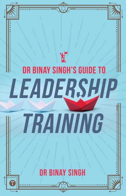 DR. BINAY SINGHS GUIDE TO LEADERSHIP TRAINING