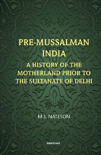 Pre-Mussalman India: A History of the Motherland Prior to the Sultanate of Delhi