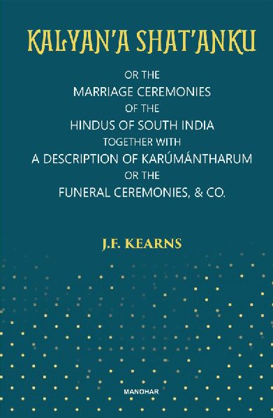 Kalyan'a Shat'anku: Or the Marriage Ceremonies of the Hindus of South India Together with a Descriptionoof Karumantharum or the Funeral Ceremonies & Co.