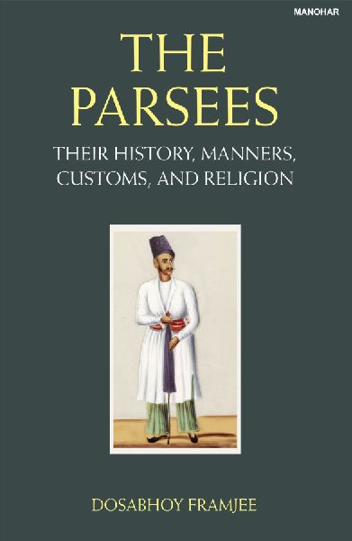 The Parsees: Their History Manners Customs and Religion