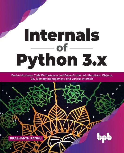 Internals of Python 3.x: Derive Maximum Code Performance and Delve Further into Iterations, Objects, GIL, Memory management, and various Internals (English Edition)