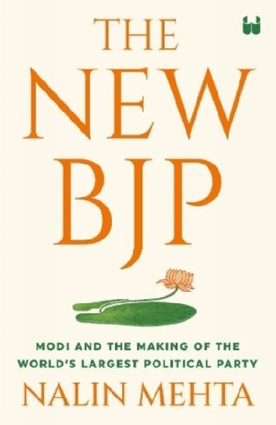 The New Bjp: The Remaking of the Worlds Largest Political Party