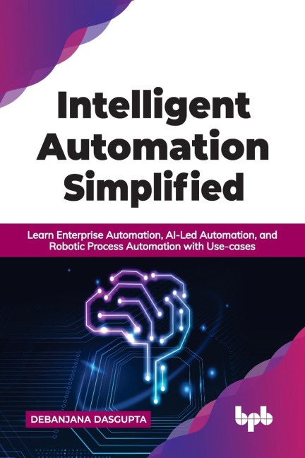 Intelligent Automation Simplified: Learn Enterprise Automation, AI-Led Automation, and Robotic Process Automation with Use-cases (English Edition)