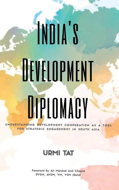 Indias Development Diplomacy: Understanding Development Cooperation As A Tool For Strategic Engagement In South Asia