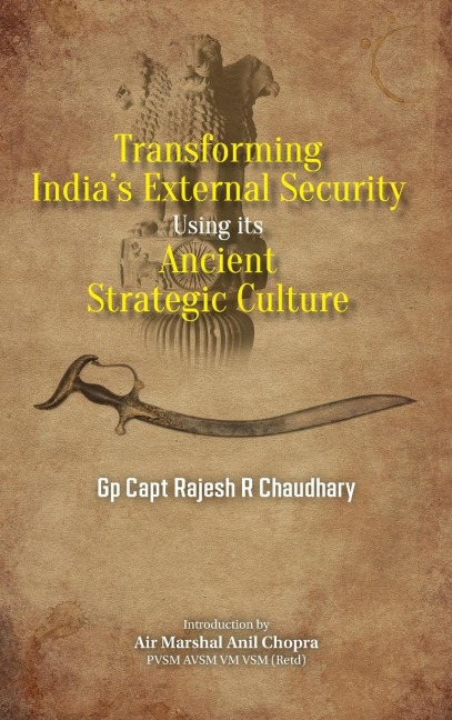 Transforming Indias External Security: Using its Ancient Strategic Culture