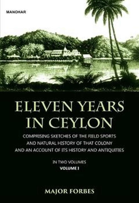 Eleven Years in Ceylon: Comprising Sketches of the Field Sports and Natural History of That Colony and an Account of Its History and Antiquities, Volume 1