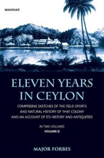 Eleven Years in Ceylon: Comprising Sketches of the Field Sports and Natural History of That Colony and an Account of Its History and Antiquities, Volume 2