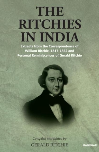 The Ritchies in India: Extracts from the Correspondence of William Ritchie, 1817-1862 and Personal Reminiscences of Gerald Ritchie