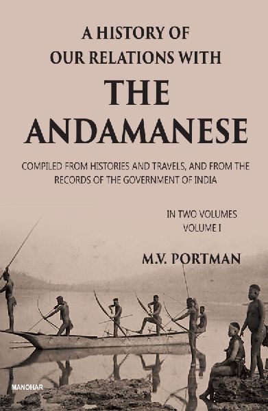 A History of Our Relations with the Andamanese, Volume I: Compiled from Histories and Travels, and from the Records of the Government of India