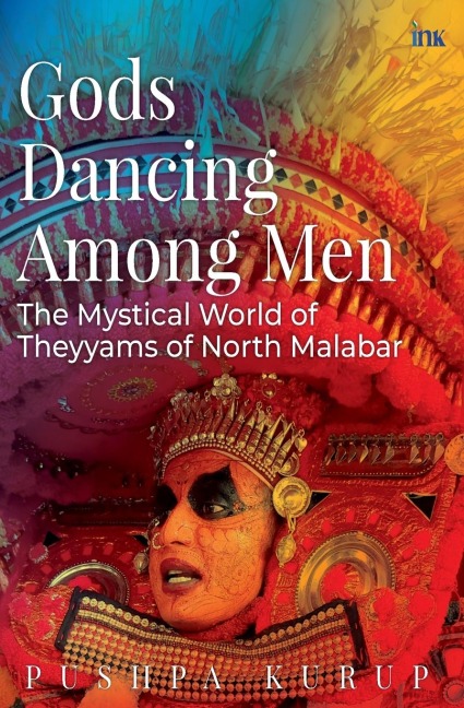 Gods Dancing Among Men: The Mystical World Of Theyyams Of North Malabar