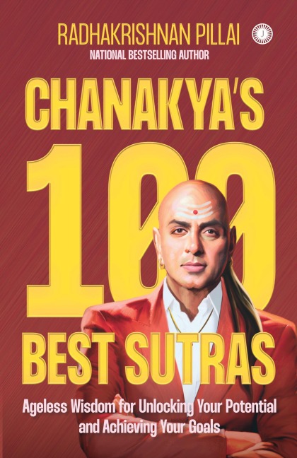Chanakyas 100 Best Sutras: Ageless Wisdom for Unlocking Your Potential and Achieving Your Goals