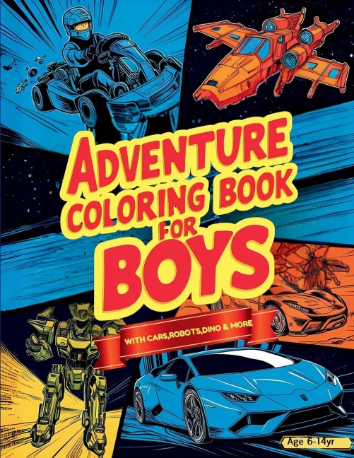 Adventure Coloring Book for Boys: Featuring Over 50 Action-Packed Coloring Adventures: Cars, Vehicles, Space, Robots, Dragons, Pirates, and More for Boys Aged 6-14!