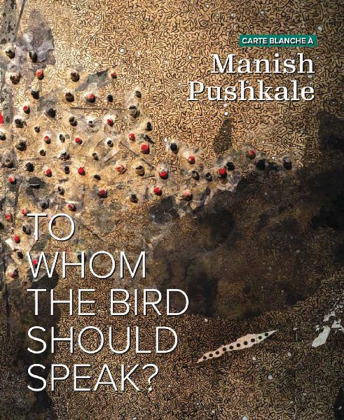 Carte Blanche À Manish Pushkale: To Whom the Bird Should Speak?
