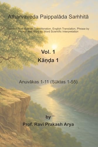 Atharvaveda Paippalāda Saṁhitā, Vol. 1 [Kāṇḍa 1, Anuvākas 1-11 (Sūktas 1-55)]: Sanskrit Text, Roman Transliteration, English Translation, Word by Word ... Phrase by Phrase Scientific Interpretation