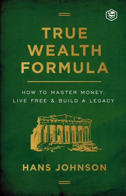 True Wealth Formula: How to Master Money, Live Free & Build a Legacy