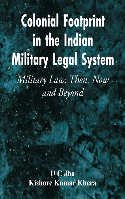 Colonial Footprint in the Indian Military Legal System Military Law: Then, Now and Beyond