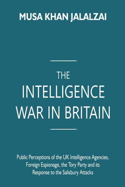The Intelligence War in Britain: : Public Perceptions of the UK Intelligence Agencies, Foreign Espionage, the Tory Party and its Response to the Salisbury Attacks
