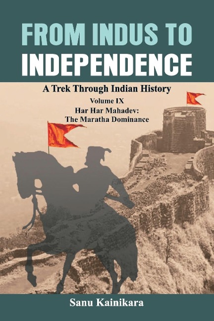 From Indus to Independence: A Trek Through Indian History Volume IX:  Har Har Mahadev: The  Maratha Dominance