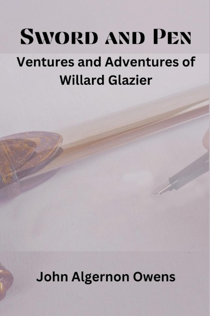 Sword and Pen: Ventures and Adventures of Willard Glazier