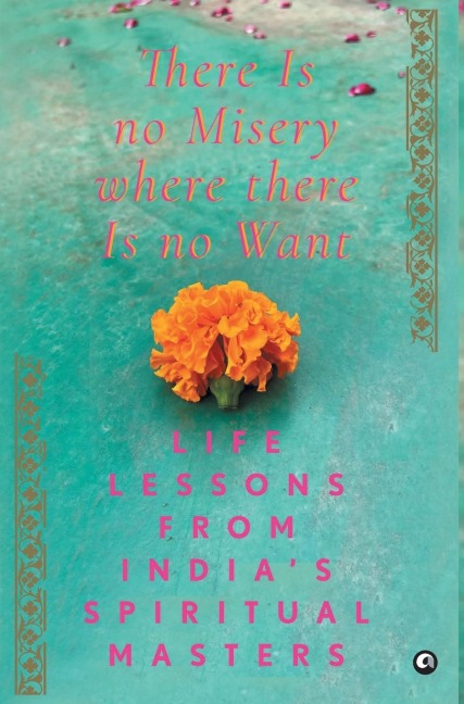 There Is No Misery Where There Is No Want: Life Lessons from India's Spiritual Masters