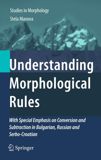 Understanding Morphological Rules: With Special Emphasis on Conversion and Subtraction in Bulgarian, Russian and Serbo-Croatian