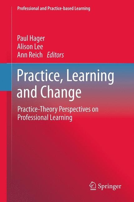 Practice, Learning and Change: Practice-Theory Perspectives on Professional Learning