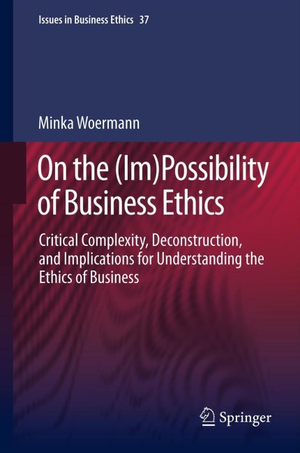 On the (Im)Possibility of Business Ethics: Critical Complexity, Deconstruction, and Implications for Understanding the Ethics of Business