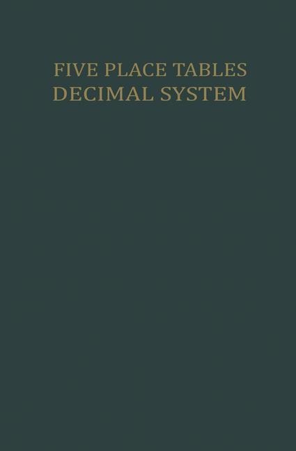 Five Place Tables: Logarithms of Integers Logarithms and Natural Values of Trigonometric Functions in the Decimal System for each Grade From 0 to 100 Grades with Interpolation Tables