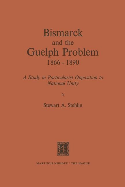 Bismarck and the Guelph Problem 1866-1890: A Study in Particularist Opposition to National Unity