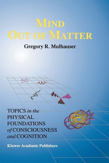 Mind Out of Matter: Topics in the Physical Foundations of Consciousness and Cognition