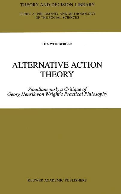 Alternative Action Theory: Simultaneously a Critique of Georg Henrik von Wrights Practical Philosophy