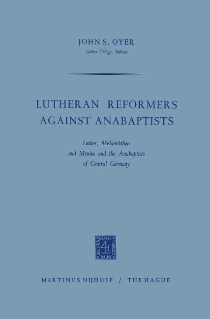 Lutheran Reformers Against Anabaptists: Luther, Melanchthon and Menius and the Anabaptists of Central Germany