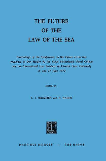 The Future of the Law of the Sea: Proceedings of the Symposium on the Future of the Sea organized at Den Helder by the Royal Netherlands Naval College and the International Law Institute of Utrecht State University 26 and 27 June 1972