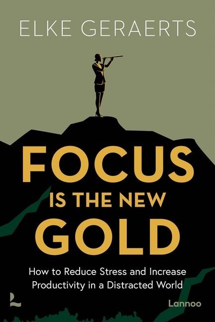 Focus Is the New Gold: How to Reduce Stress and Increase Productivity in a Distracted World