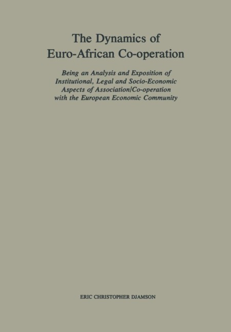 The Dynamics of Euro-African Co-operation: Being an Analysis and Exposition of Institutional, Legal and Socio-Economic Aspects of Association/Co-operation with the European Economic Community