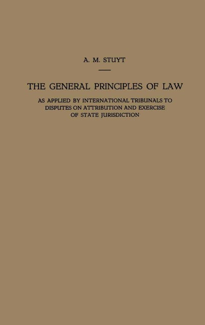 The General Principles of Law as Applied by International Tribunals to Disputes on Attribution and Exercise of State Jurisdiction: Proefschrift ter Verkrijging van den Graad van Doctor in de Rechtsgeleerdheid aan de Rijksuniversiteit te Leiden, op Gezag v